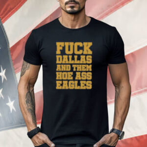 Fuck Dallas And Them Hoe Ass Eagles Shirt