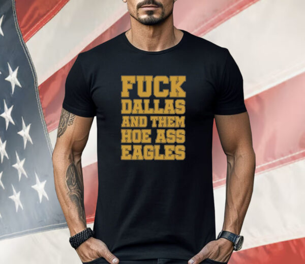 Fuck Dallas And Them Hoe Ass Eagles Shirt