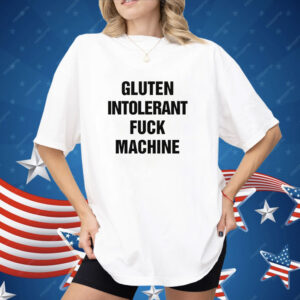 Gluten Intolerant Fuck Machine Shirt