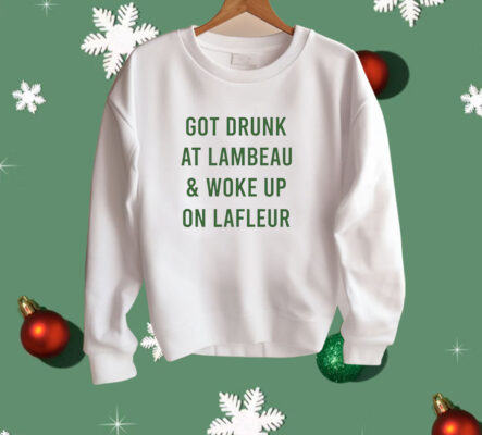 Green Bay Packers got drunk at lambeau and woke up on lafleur Shirt