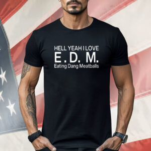 Hell Yeah I Love E.D.M Eating Dang Meatballs Shirt