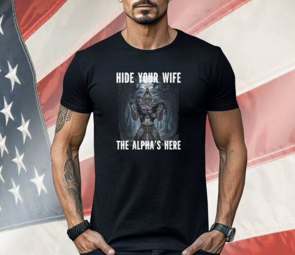 Hide Your Wife The Alpha Is Here Werewolf Ripping Meme Shirt