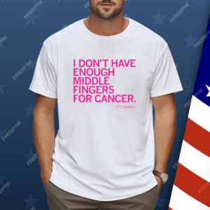 I Don't Have Enough Middle Fingers for Cancer Shirt