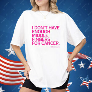 I Don't Have Enough Middle Fingers for Cancer Shirt