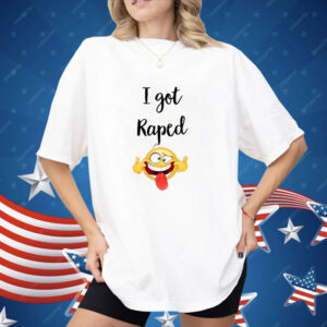 I Got Raped Shirt