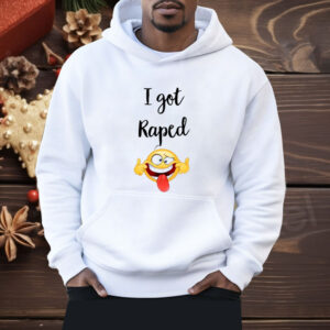 I Got Raped Shirt