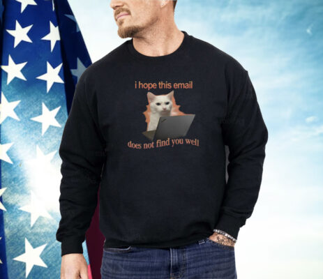 I Hope This Email Does Not Find You Well Cat Shirt