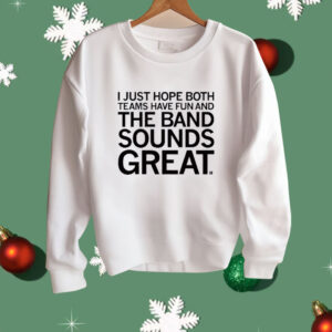 I Just Hope Both Teams Have Fun And The Band Sounds Great Shirt