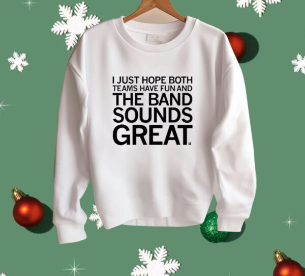 I Just Hope Both Teams Have Fun And The Band Sounds Great Shirt