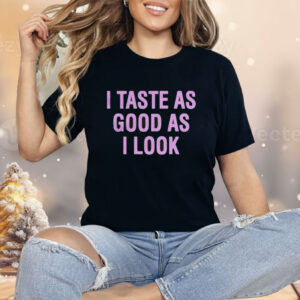 I Taste As Good As I Look Shirt