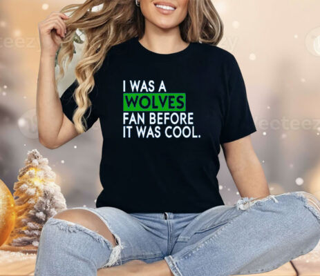 I Was A Wolves Fan Before It Was Cool Minnesota Timberwolves Shirt