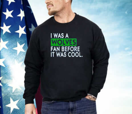I Was A Wolves Fan Before It Was Cool Minnesota Timberwolves Shirt