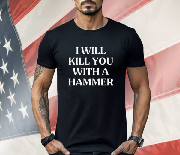 I Will Kill You With A Hammer Shirt