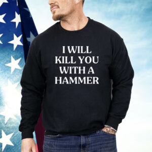 I Will Kill You With A Hammer Shirt