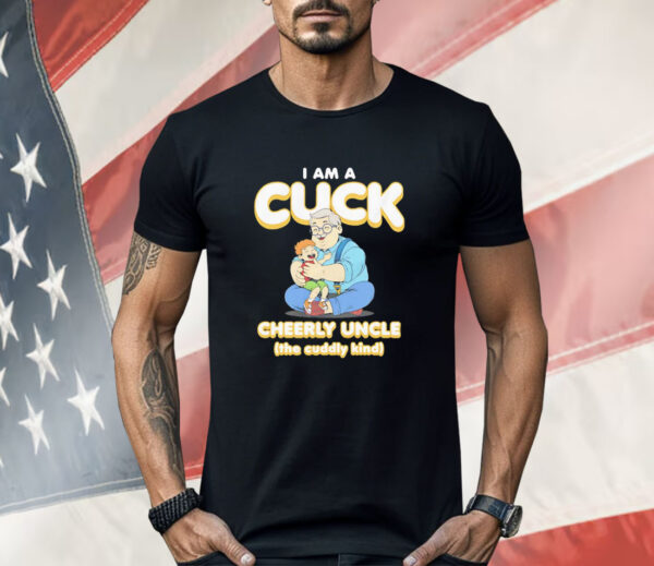 I am a Cuck Cheerly uncle the cuddly kind Shirt