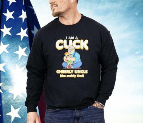 I am a Cuck Cheerly uncle the cuddly kind Shirt