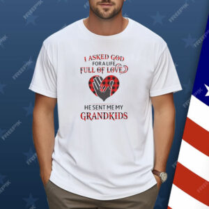 I asked god for a life full of love he sent me my grandkids Shirt