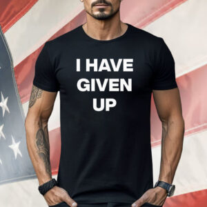 I have given up Shirt