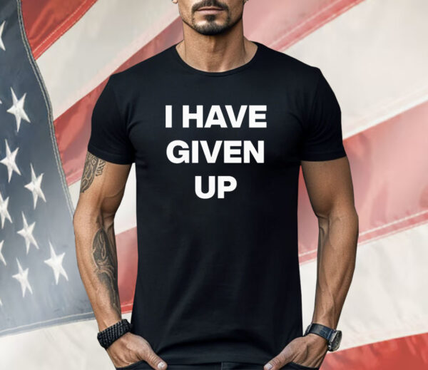 I have given up Shirt