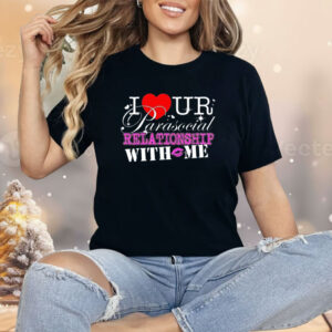 I love ur parasocial relationship with me Shirt