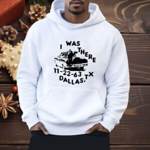 I was there 11 22 63 Dallas TX Shirt