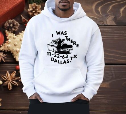 I was there 11 22 63 Dallas TX Shirt