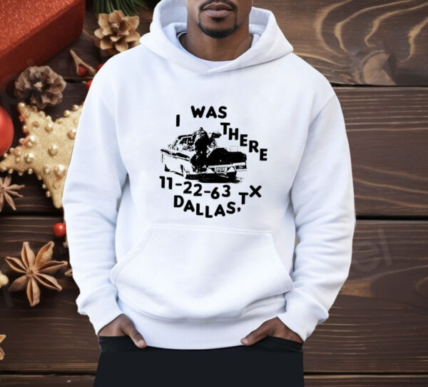 I was there 11 22 63 Dallas TX Shirt