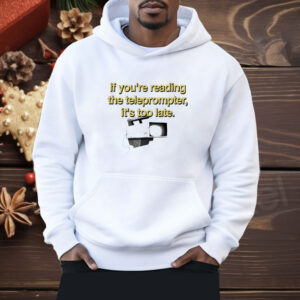 If You’re Reading The Teleprompter It’s Too Late Shirt