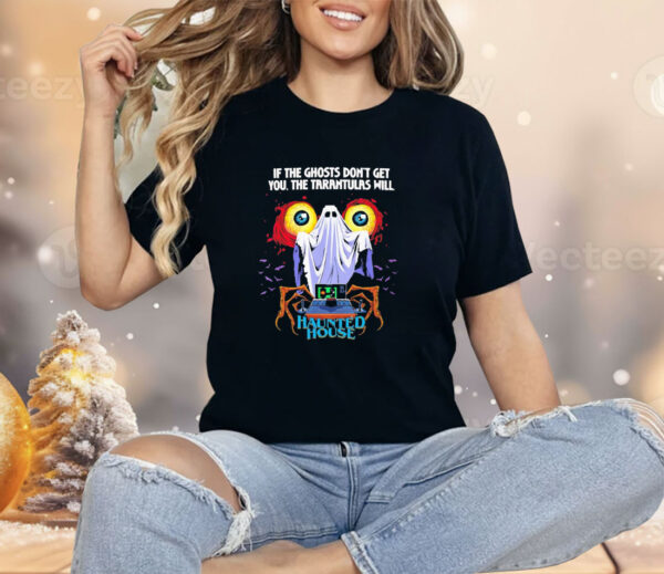 If the ghosts don’t get you the tarantulas will Haunted House Shirt