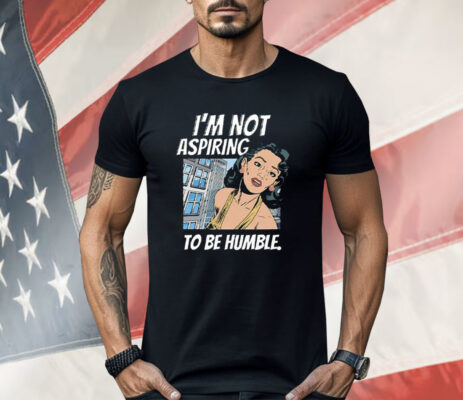 I’m Not Aspiring To Be Humble Kamala Harris Shirt