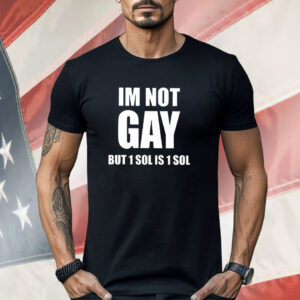 Im Not Gay But 1 Sol Is 1 Sol Shirt