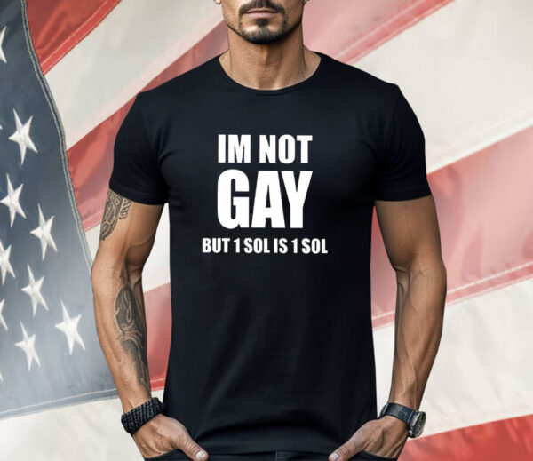 Im Not Gay But 1 Sol Is 1 Sol Shirt