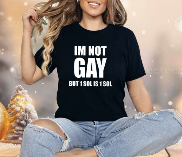 Im Not Gay But 1 Sol Is 1 Sol Shirt