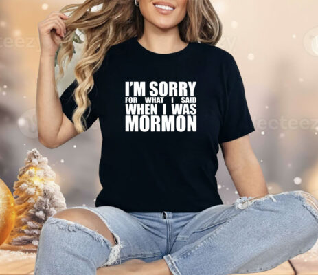 I’m sorry for what I said when I was mormon Shirt