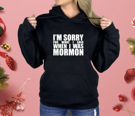 I’m sorry for what I said when I was mormon Shirt