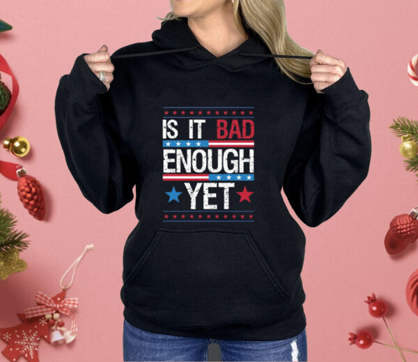 Is It Bad Enough Yet Shirt