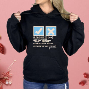 It occurs to that if he died that night he would die happy because he was loved Shirt