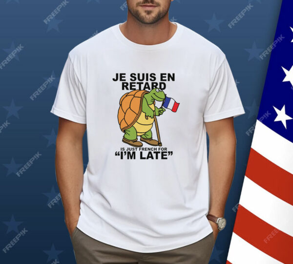 Je Suis En Retard Is Just French For I'm Late Shirt