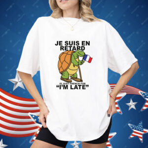 Je Suis En Retard Is Just French For I'm Late Shirt