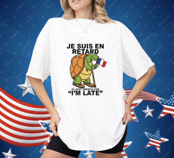 Je Suis En Retard Is Just French For I'm Late Shirt