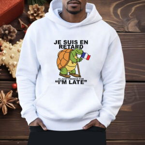 Je Suis En Retard Is Just French For I'm Late Shirt