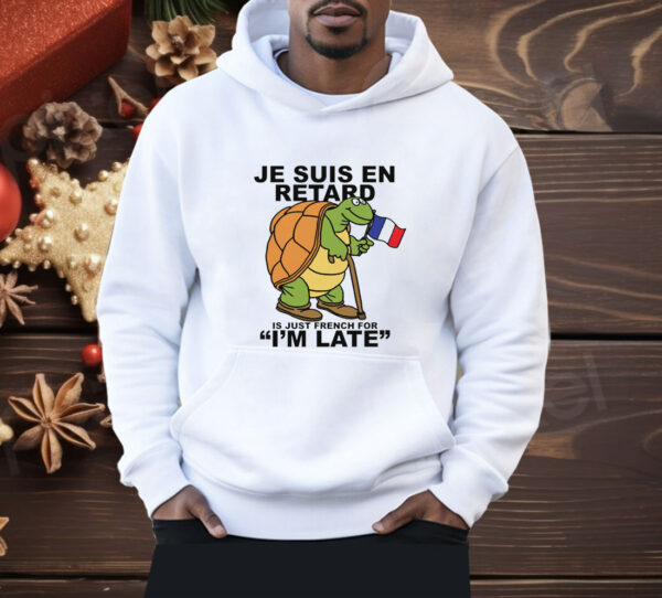 Je Suis En Retard Is Just French For I'm Late Shirt