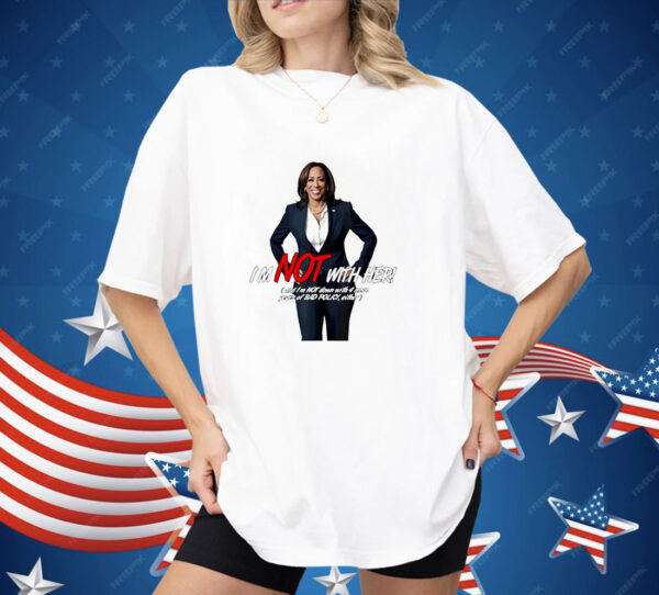 Kamala Harris I’m not with her and I’m not down with 4 more years of bad policy either Shirt