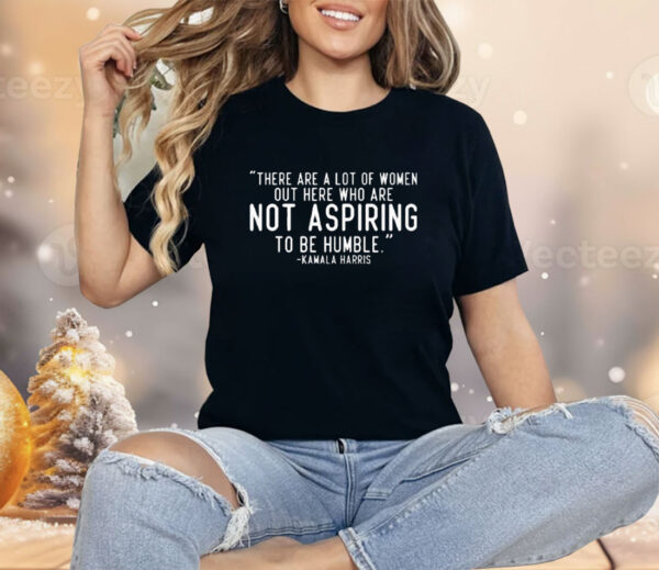 Kamala Harris There Are A Lot Of Women Not Aspiring To Be Humble Shirt