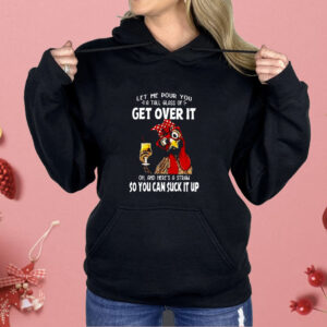 Let Me Pour You A Tall Glass Of Get Over It Chicken Shirt