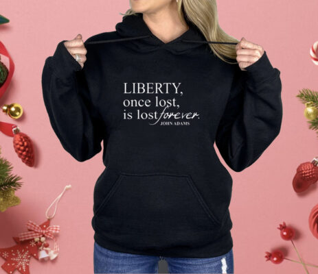 Liberty Once Lost Is Lost Forever John Adams Shirt