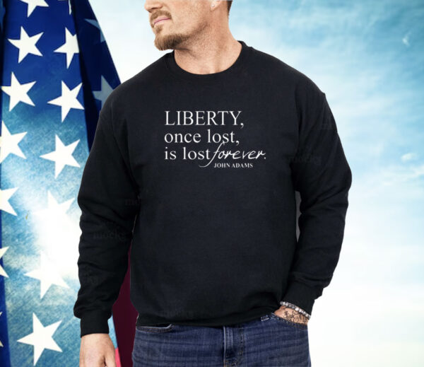 Liberty Once Lost Is Lost Forever John Adams Shirt