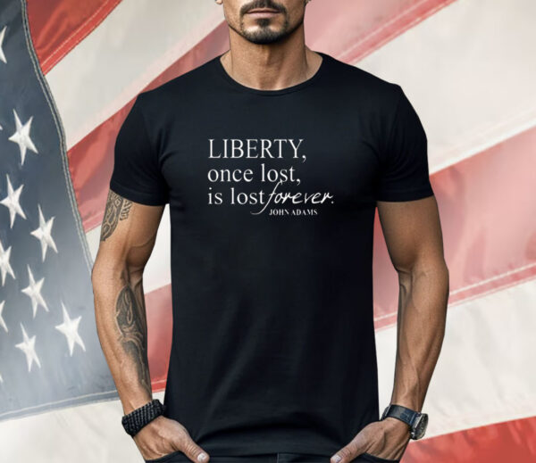 Liberty Once Lost Is Lost Forever John Adams Shirt