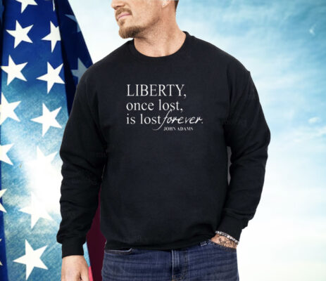 Liberty Once Lost Is Lost Forever John Adams Shirt