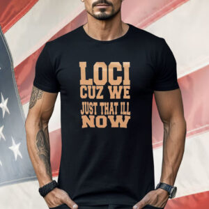 Loci cuz we just that ill now Shirt